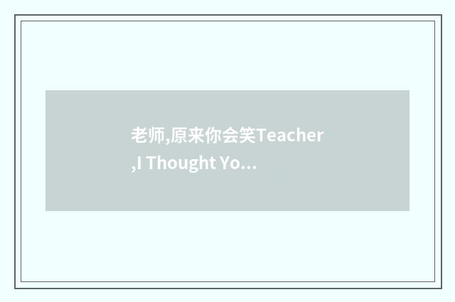 老师,原来你会笑Teacher,I Thought You Couldn't Smile