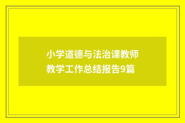 小学道德与法治课教师教学工作总结报告9篇