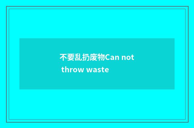 不要乱扔废物Can not throw waste