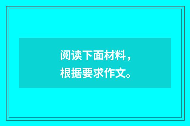 阅读下面材料，根据要求作文。