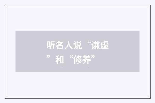 听名人说“谦虚”和“修养”