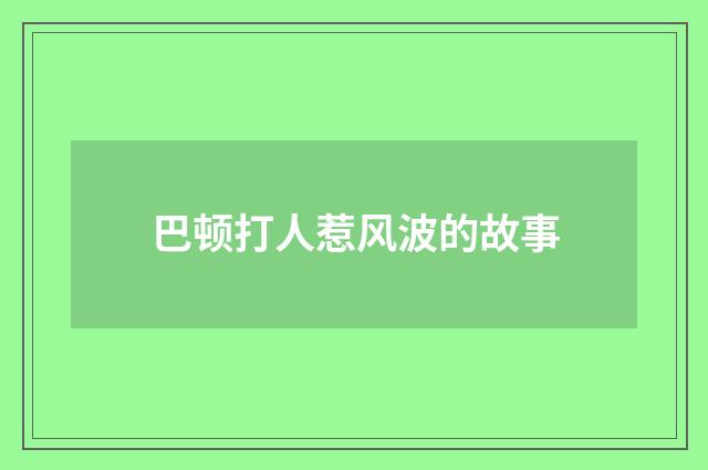 巴顿打人惹风波的故事