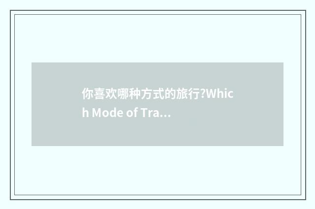 你喜欢哪种方式的旅行?Which Mode of Travel Do You like?