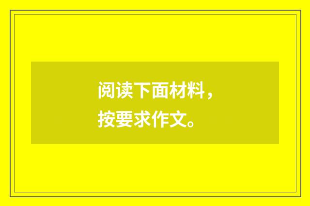 阅读下面材料，按要求作文。