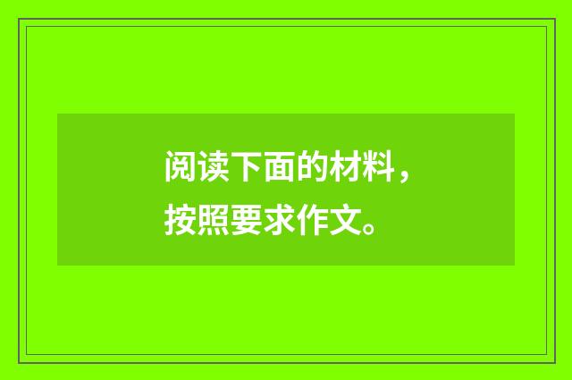 阅读下面的材料，按照要求作文。