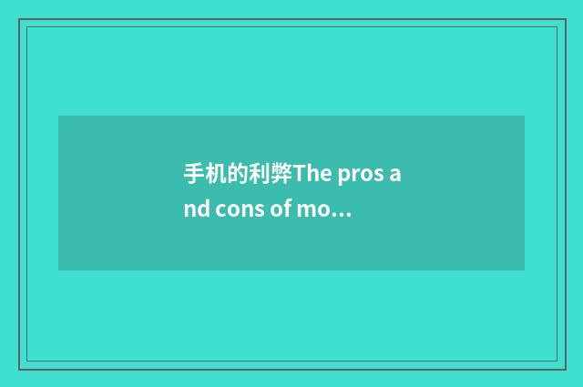手机的利弊The pros and cons of mobile phones