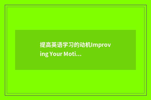 提高英语学习的动机Improving Your Motivation for Learning English