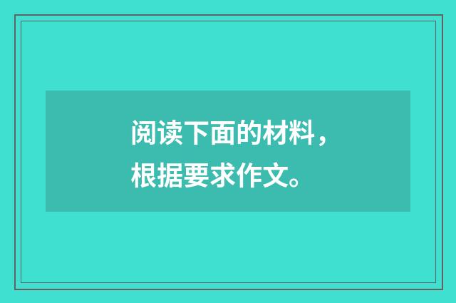阅读下面的材料，根据要求作文。