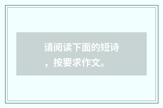 请阅读下面的短诗，按要求作文。