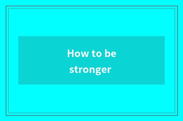 How to be stronger