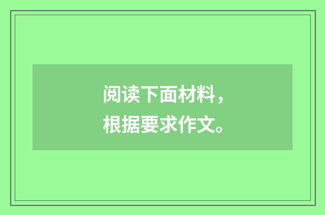 阅读下面材料，根据要求作文。