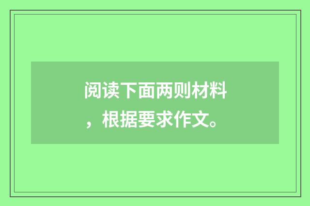 阅读下面两则材料，根据要求作文。