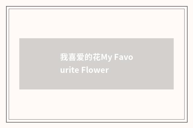 我喜爱的花My Favourite Flower