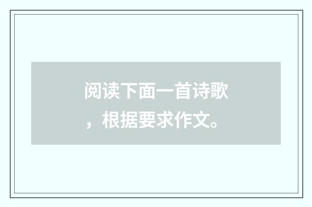 阅读下面一首诗歌,根据要求作文。