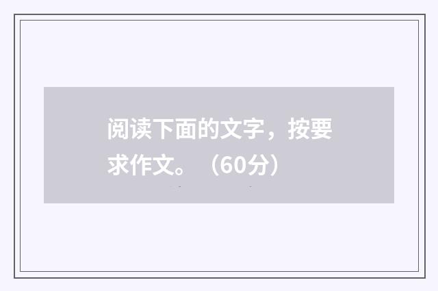 阅读下面的文字，按要求作文。（60分）