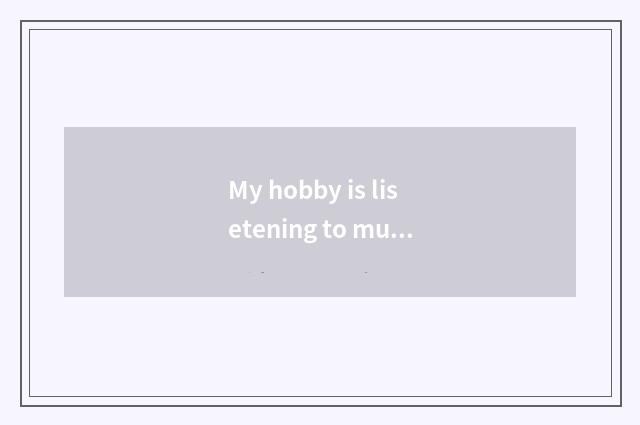My hobby is lisetening to music