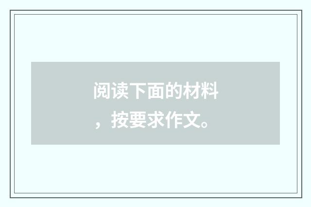 阅读下面的材料,按要求作文。