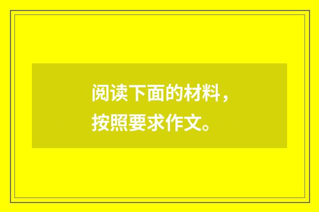 阅读下面的材料,按照要求作文。