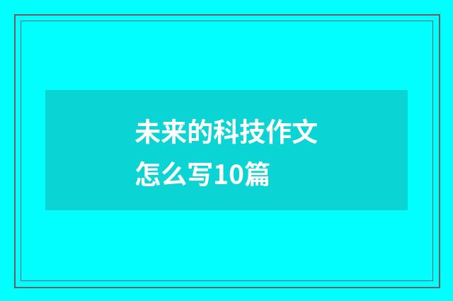 未来的科技作文怎么写10篇