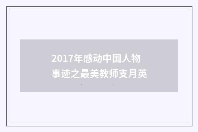 2017年感动中国人物事迹之最美教师支月英
