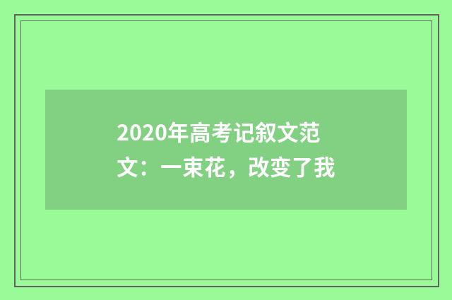 2020年高考记叙文范文：一束花，改变了我