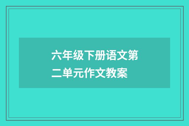六年级下册语文第二单元作文教案