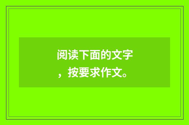 阅读下面的文字,按要求作文。