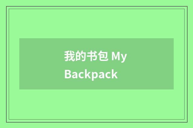 我的书包 My Backpack