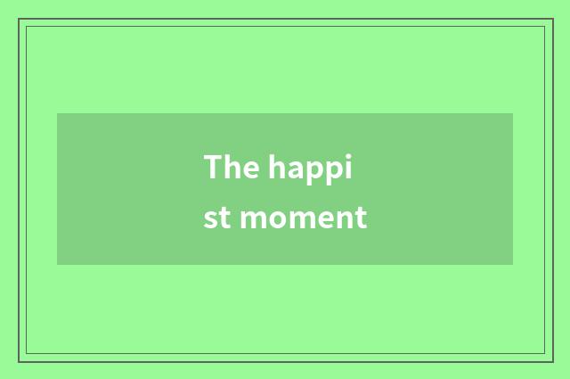 The happist moment