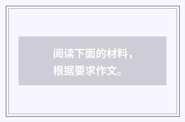 阅读下面的材料，根据要求作文。