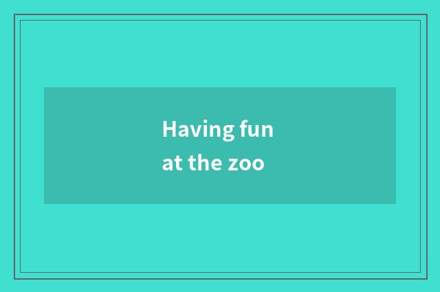 Having fun at the zoo