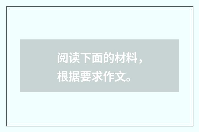 阅读下面的材料，根据要求作文。