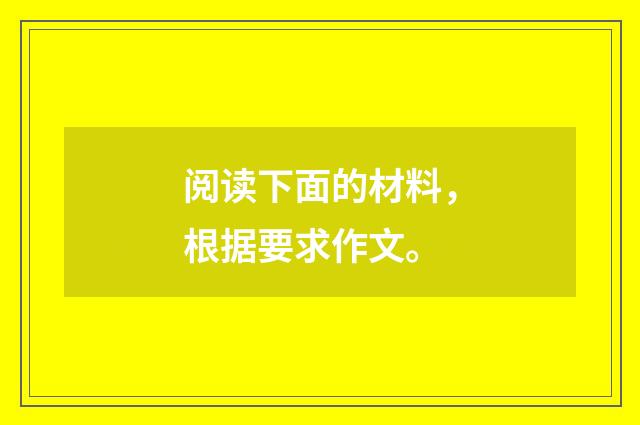 阅读下面的材料，根据要求作文。