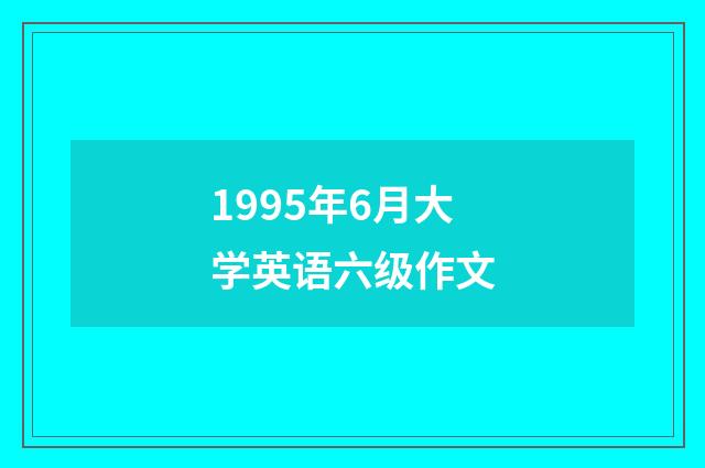 1995年6月大学英语六级作文