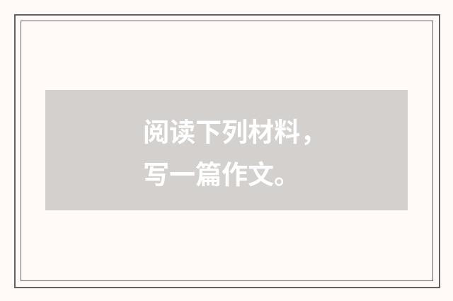 阅读下列材料，写一篇作文。