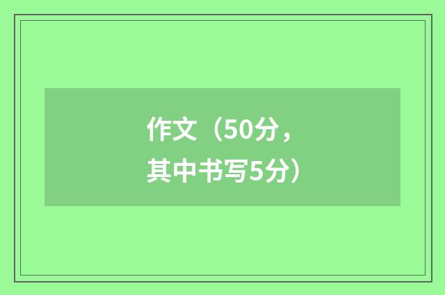 作文（50分，其中书写5分）