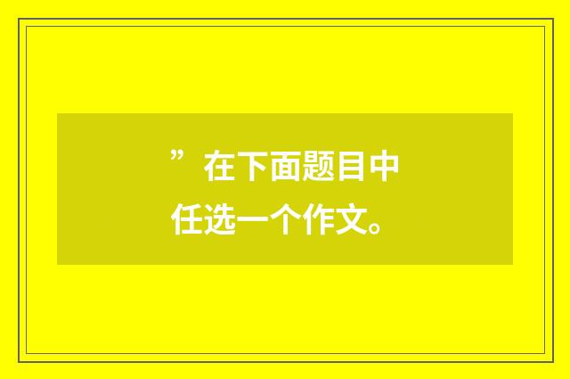 ”在下面题目中任选一个作文。