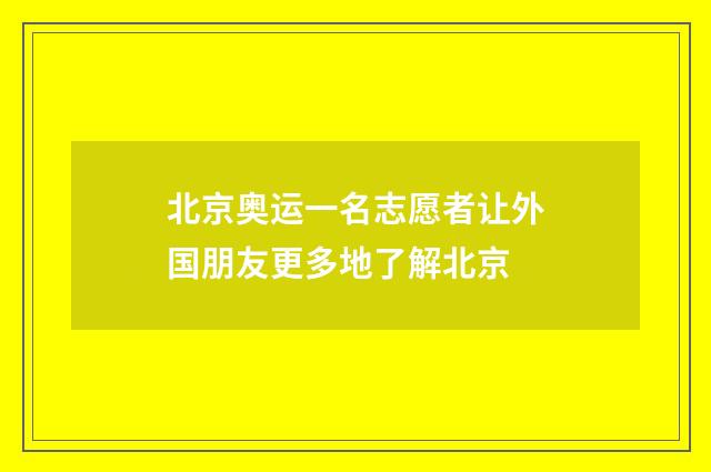 北京奥运一名志愿者让外国朋友更多地了解北京