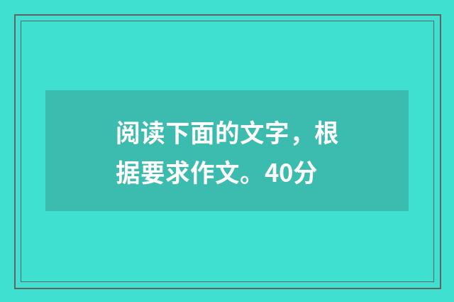 阅读下面的文字，根据要求作文。40分