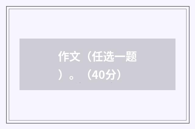 作文（任选一题）。（40分）