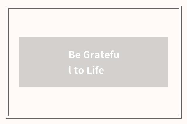 Be Grateful to Life