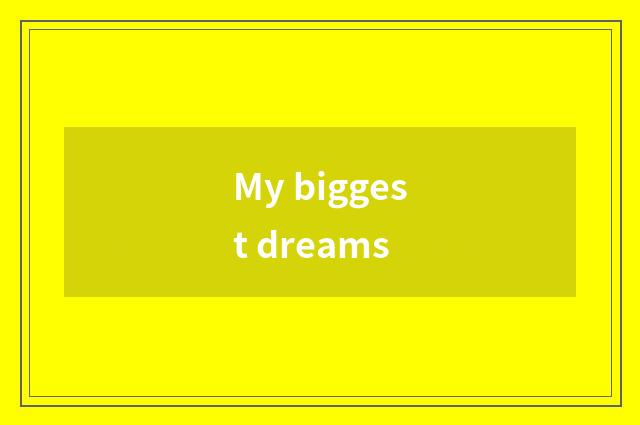 My biggest dreams