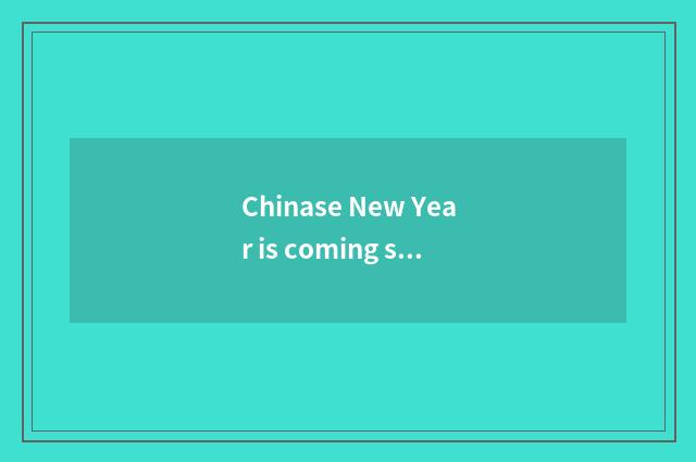 Chinase New Year is coming soon 春节到了