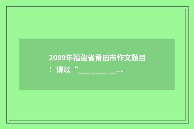 2009年福建省莆田市作文题目:请以“_________,我的最爱”