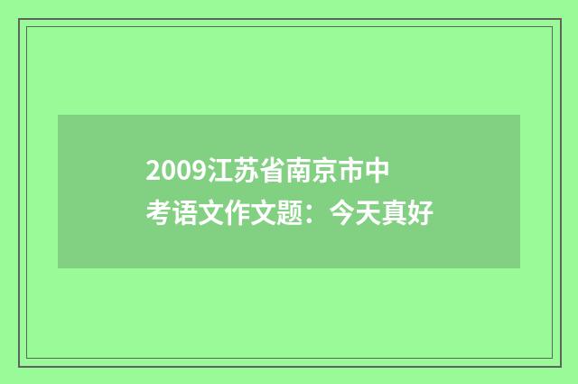 2009江苏省南京市中考语文作文题：今天真好
