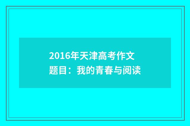 2016年天津高考作文题目：我的青春与阅读