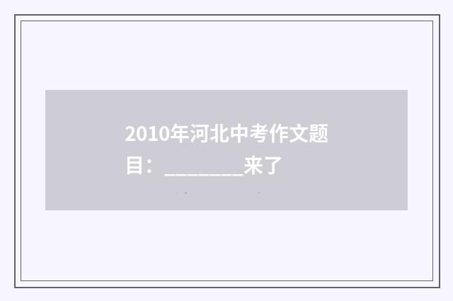2010年河北中考作文题目：_______来了