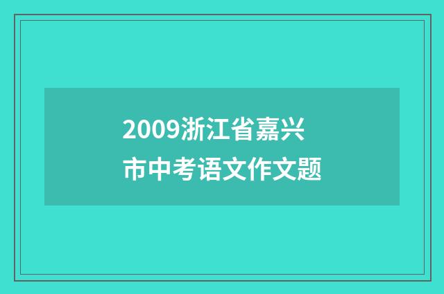 2009浙江省嘉兴市中考语文作文题