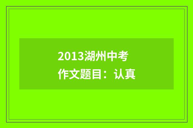 2013湖州中考作文题目：认真