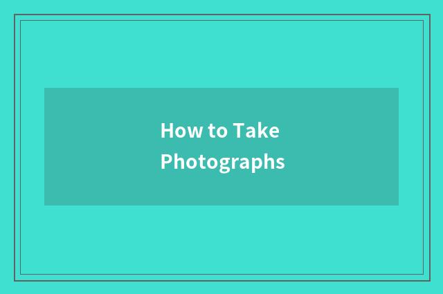 How to Take Photographs
